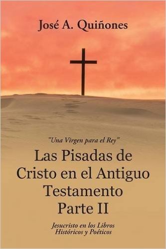 Las Pisadas de Cristo En El Antiguo Testamento Parte II: Jesucristo En Los Libros Historicos y Poeticos
