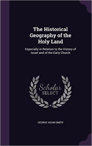 The Historical Geography of the Holy Land: Especially in Relation to the History of Israel and of the Early Church