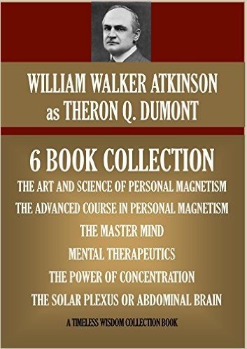 THERON Q. DUMONT COLLECTION: 6 BOOKS. ART AND SCIENCE OF PERSONAL MAGNETISM; ADVANCED COURSE IN PERSONAL MAGNETISM; THE MASTER MIND; MENTAL THERAPEUTICS; ... Wisdom Collection) (English Edition)