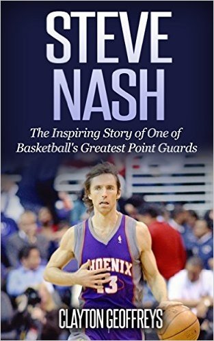 Steve Nash: The Inspiring Story of One of Basketball's Greatest Point Guards (Basketball Biography Books) (English Edition)