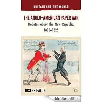 The Anglo-American Paper War: Debates about the New Republic, 1800-1825 (Britain and the World) [Kindle-editie]