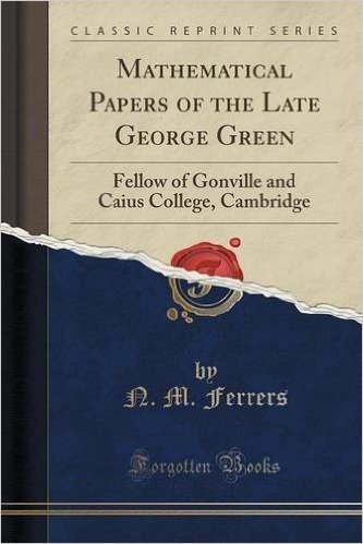Mathematical Papers of the Late George Green: Fellow of Gonville and Caius College, Cambridge (Classic Reprint)