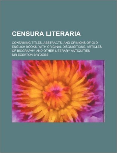 Censura Literaria (Volume 9); Containing Titles, Abstracts, and Opinions of Old English Books, with Original Disquisitions, Articles of Biography, and