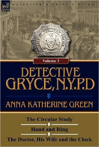 Detective Gryce, N. Y. P. D.: Volume: 3-The Circular Study, Hand and Ring and the Doctor, His Wife and the Clock