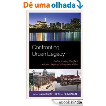 Confronting Urban Legacy: Rediscovering Hartford and New England's Forgotten Cities [eBook Kindle]
