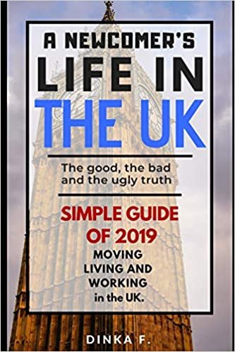 indir A Newcomer&#39;s Life in the UK: The good, the bad and the ugly truth.: Simple 2019 guide to moving, living and working in the UK.