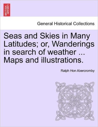 Seas and Skies in Many Latitudes; Or, Wanderings in Search of Weather ... Maps and Illustrations.