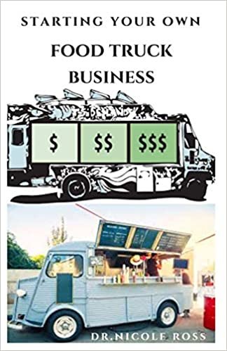 STARTING YOUR OWN FOOD TRUCK BUSINESS: Step By Step Guide To Starting Your Own Mobile Food Business and Making Massive Profit