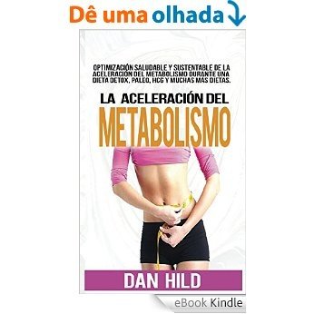 La aceleración del metabolismo: Optimización saludable y sustentable de la aceleración del metabolismo durante una dieta detox, paleo, hcg y muchas más (Spanish Edition) [eBook Kindle]