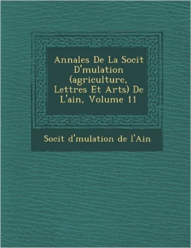 Annales de La Soci T D' Mulation (Agriculture, Lettres Et Arts) de L'Ain, Volume 11