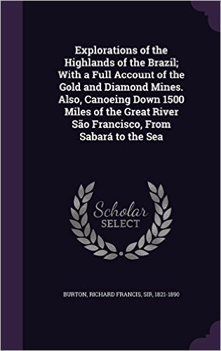 Explorations of the Highlands of the Brazil; With a Full Account of the Gold and Diamond Mines. Also, Canoeing Down 1500 Miles of the Great River Sao Francisco, from Sabara to the Sea