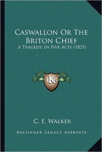 Caswallon or the Briton Chief: A Tragedy, in Five Acts (1829)