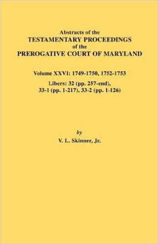 Abstracts of the Testamentary Proceedings of the Prerogative Court of Maryland. Volume XXVI: 1749-1750, 1752-1753. Libers: 32 (Pp. 257-End), 33-1 (Pp.
