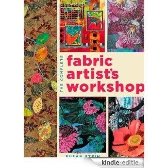 The Complete Fabric Artist's Workshop: Exploring Techniques and Materials for Creating Fashion and Decor Items from Artfully Altered Fabric [Kindle-editie]