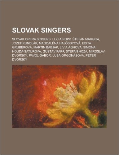 Slovak Singers: Slovak Female Singers, Slovak Male Singers, Slovak Opera Singers, Hana Hegerova, Lucia Popp, Dominika Stara, Tefan Mar