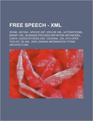 Free Speech - XML: 3dxml, Aecxml, Apache Ant, Apache XML, Automationml, Binary XML, Business Process Definition Metamodel, Cdata, Codesyn