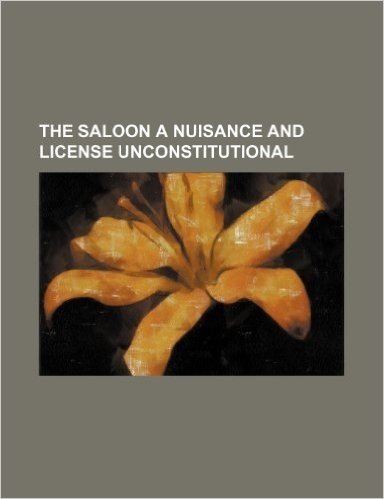 The Saloon a Nuisance and License Unconstitutional