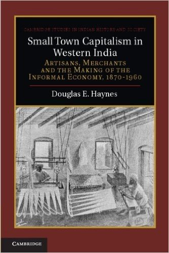 Small Town Capitalism in Western India: Artisans, Merchants and the Making of the Informal Economy, 1870 1960