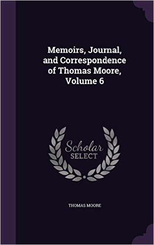 Memoirs, Journal, and Correspondence of Thomas Moore, Volume 6