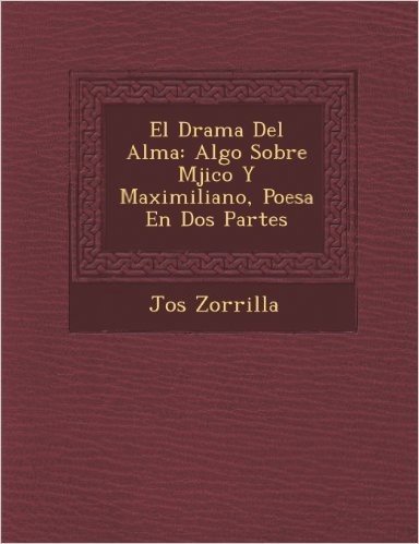 El Drama del Alma: Algo Sobre M Jico y Maximiliano, Poes a En DOS Partes