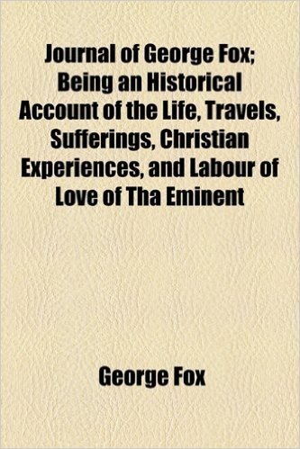 Journal of George Fox, 2; Being an Historical Account of the Life, Travels, Sufferings, Christian Experiences, and Labour of Love of Tha Eminent and F