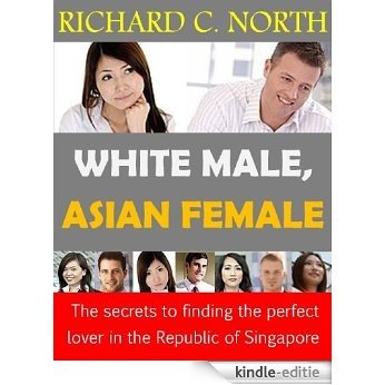White Male, Asian Female: The Secrets to Finding the Perfect Lover in the Republic of Singapore (English Edition) [Kindle-editie]