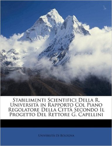 Stabilimenti Scientifici Della R. Universit in Rapporto Col Piano Regolatore Della Citt Secondo Il Progetto del Rettore G. Capellini