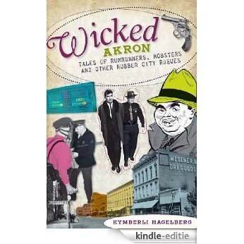 Wicked Akron: Tales of Rumrunners, Mobsters and Other Rubber City Rogues (English Edition) [Kindle-editie]