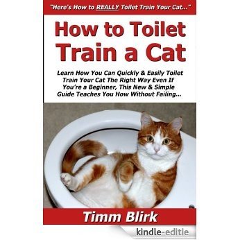 How to Toilet Train a Cat: Learn How You Can Quickly & Easily Toilet Train Your Cat The Right Way Even If You're a Beginner, This New & Simple to Follow ... You How Without Failing (English Edition) [Kindle-editie]