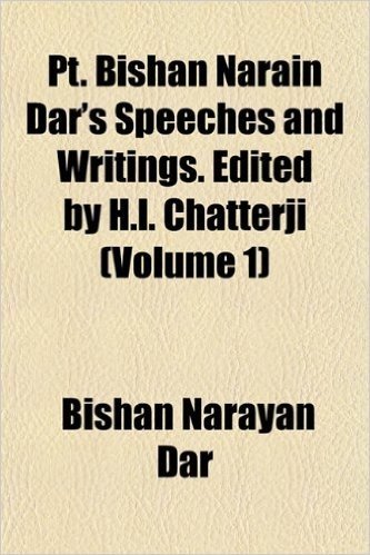 PT. Bishan Narain Dar's Speeches and Writings. Edited by H.L. Chatterji (Volume 1)