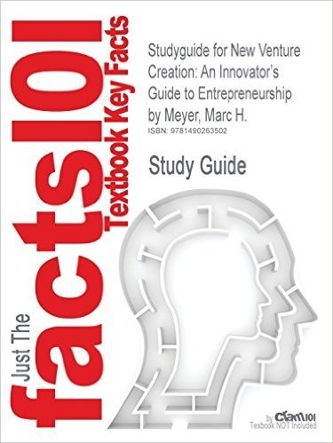 Studyguide for New Venture Creation: An Innovator's Guide to Entrepreneurship by Meyer, Marc H., ISBN 9781452257211