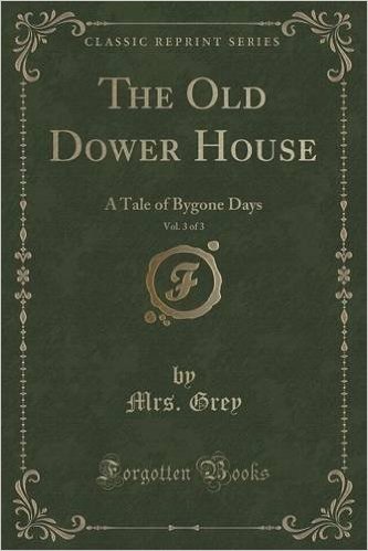 The Old Dower House, Vol. 3 of 3: A Tale of Bygone Days (Classic Reprint)