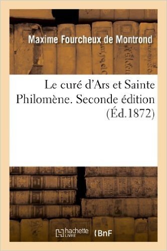 Le Cure D'Ars Et Sainte Philomene. Seconde Edition Revue Et Corrigee