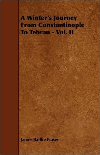 A Winter's Journey from Constantinople to Tehran - Vol. II