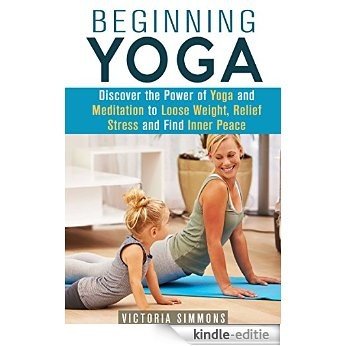 Beginning Yoga: Discover the Power of Yoga and Meditation to Lose Weight, Relief Stress and Find Inner Peace (Yoga Poses, Yoga for Everyone) (English Edition) [Kindle-editie] beoordelingen