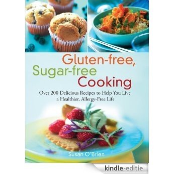 Gluten-free, Sugar-free Cooking: Over 200 Delicious Recipes to Help You Live a Healthier, Allergy-Free Life [Kindle-editie]