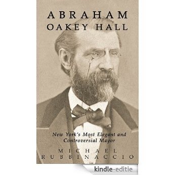 Abraham Oakey Hall: New York's Most Elegant and Controversial Mayor (English Edition) [Kindle-editie]