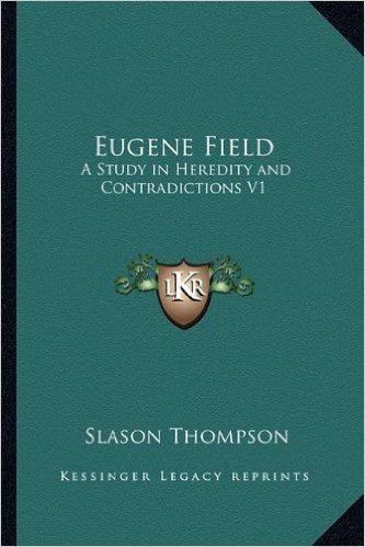 Eugene Field: A Study in Heredity and Contradictions V1