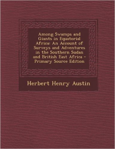 Among Swamps and Giants in Equatorial Africa: An Account of Surveys and Adventures in the Southern Sudan and British East Africa - Primary Source Edit