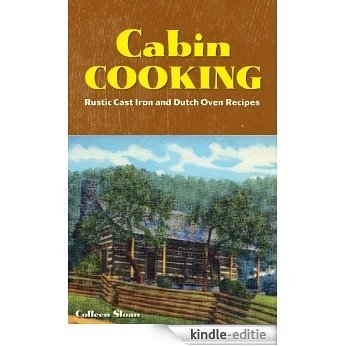 Cabin Cooking: Rustic Cast Iron and Dutch Oven Recipes [Kindle-editie]