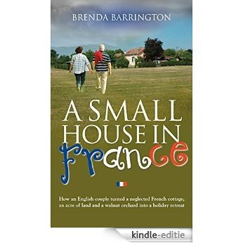 A Small House in France: How an English couple turned a neglected French cottage, an acre of land and a walnut orchard into a holiday retreat (English Edition) [Kindle-editie]