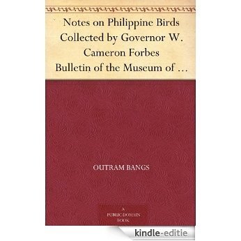 Notes on Philippine Birds Collected by Governor W. Cameron Forbes Bulletin of the Museum of Comparative Zoölogy at Harvard College, Vol. LXV. No. 4. (English Edition) [Kindle-editie]
