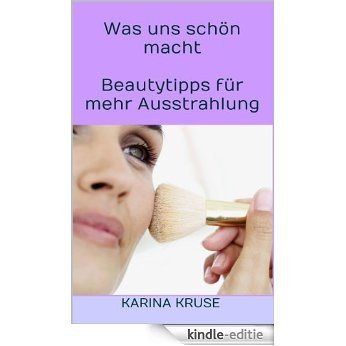 Was uns schön macht -  Beautytipps für mehr Ausstrahlung (German Edition) [Kindle-editie]
