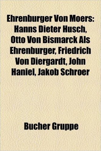 Ehrenburger Von Moers: Hanns Dieter Husch, Otto Von Bismarck ALS Ehrenburger, Friedrich Von Diergardt, John Haniel, Jakob Schroer