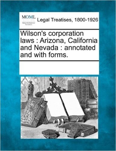 Wilson's Corporation Laws: Arizona, California and Nevada: Annotated and with Forms.