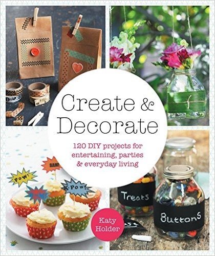 Create & Decorate: 120 DIY Projects for Parties, Entertaining and Everyday Living