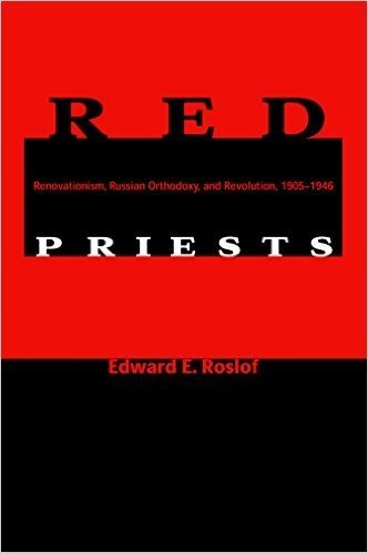 Red Priests: Renovationism, Russian Orthodoxy, and Revolution, 1905-1946