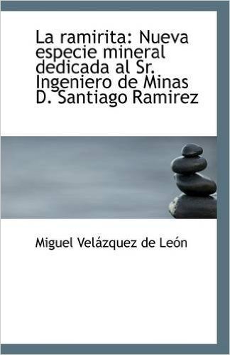 La Ramirita: Nueva Especie Mineral Dedicada Al Sr. Ingeniero de Minas D. Santiago Ramirez