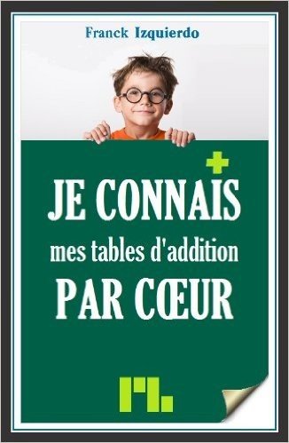 Je connais mes tables d'addition par coeur (Je connais par coeur t. 1) (French Edition)