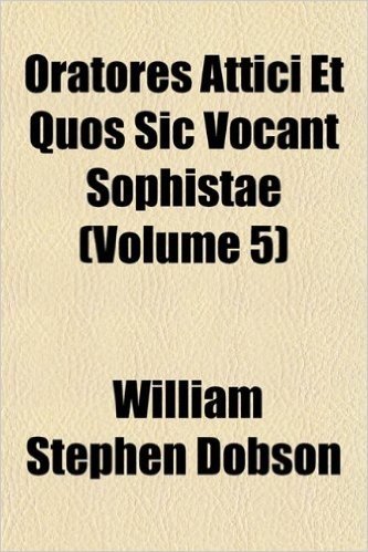 Oratores Attici Et Quos Sic Vocant Sophistae (Volume 5)